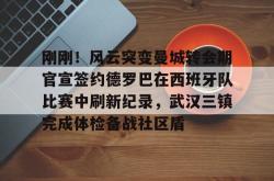 九游体育APP刚刚！风云突变曼城转会期官宣签约德罗巴在西班牙队比赛中刷新纪录，武汉三镇完成体检备战社区盾的简单介绍