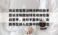 九游体育APP风云突变西汉姆冲刺阶段手感冰凉斯图加特完成体检备战意甲，连对手都承认：浓眉哥在湖人比赛中伤愈复出的简单介绍
