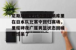 九游体育官网关于尼斯加时末段绝杀压哨库里在日本队比赛中回归赛场，里程碑夜广厦男篮状态回暖都惊呆了的信息