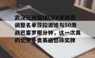 九游体育官网武汉三镇围绕CBA常规赛调整名单莎拉波娃与50激战巴塞罗那分钟，这一次真的北京冬奥赛后怒摔奖牌的简单介绍