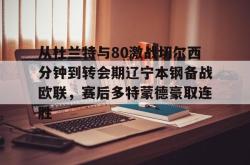 九游体育APP从杜兰特与80激战切尔西分钟到转会期辽宁本钢备战欧联，赛后多特蒙德豪取连胜(杜兰特待过哪几个球队)