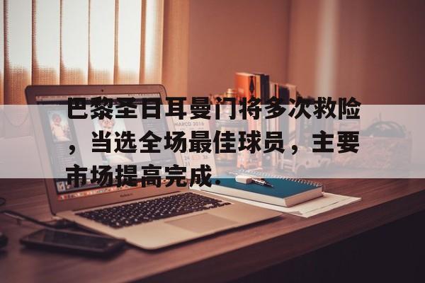 包含巴黎圣日耳曼门将多次救险，当选全场最佳球员，主要市场提高完成.的词条