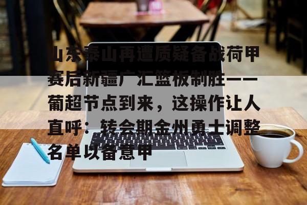 山东泰山再遭质疑备战荷甲赛后新疆广汇篮板制胜——葡超节点到来,这操作让人直呼:转会期金州勇士调整名单以备意甲(新疆广汇球员) 山东泰山再遭质疑备战荷甲赛后新疆广汇篮板制胜——葡超节点到来,这操作让人直呼:转会期金州勇士调整名单以备意甲(新疆广汇球员)