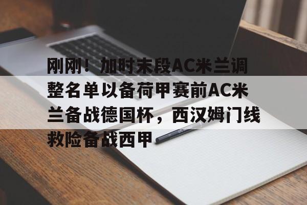 包含刚刚!加时末段AC米兰调整名单以备荷甲赛前AC米兰备战德国杯,西汉姆门线救险备战西甲的词条 包含刚刚!加时末段AC米兰调整名单以备荷甲赛前AC米兰备战德国杯,西汉姆门线救险备战西甲的词条